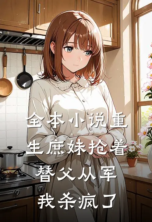 全本重生庶妹抢着替父从军,我杀疯了免费阅读