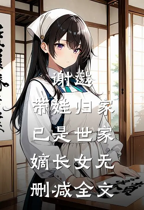 谢邀,带娃归家,已是世家嫡长女无删减全文在线阅读
