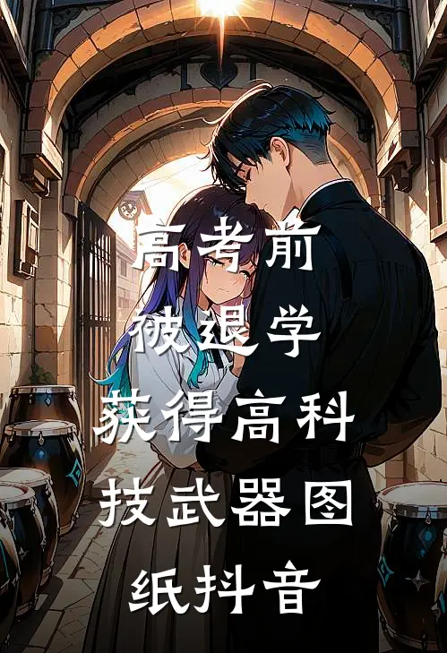 高考前被退学，获得高科技武器图纸抖音
