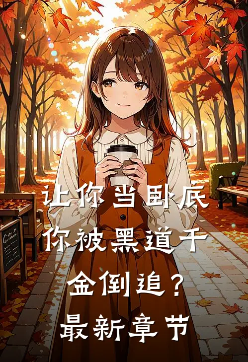 让你当卧底,你被黑道千金倒追?最新章节免费阅读