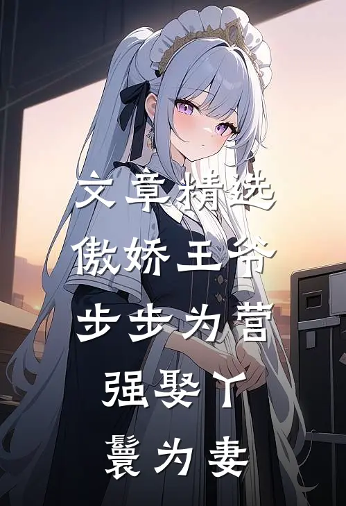 文章精选傲娇王爷步步为营,强娶丫鬟为妻免费阅读