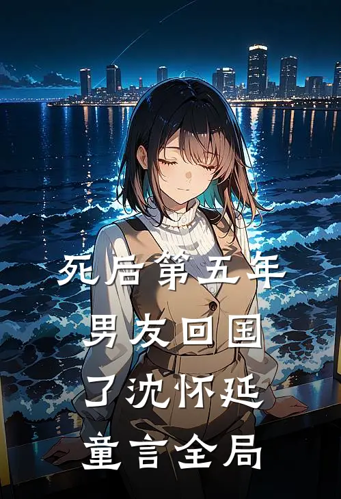 死后第五年，男友回国了沈怀延童言全局