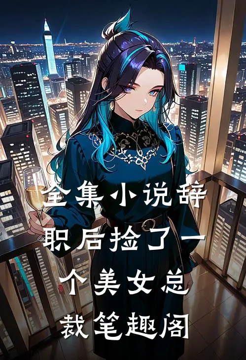 全集小说辞职后捡了一个美女总裁笔趣阁
