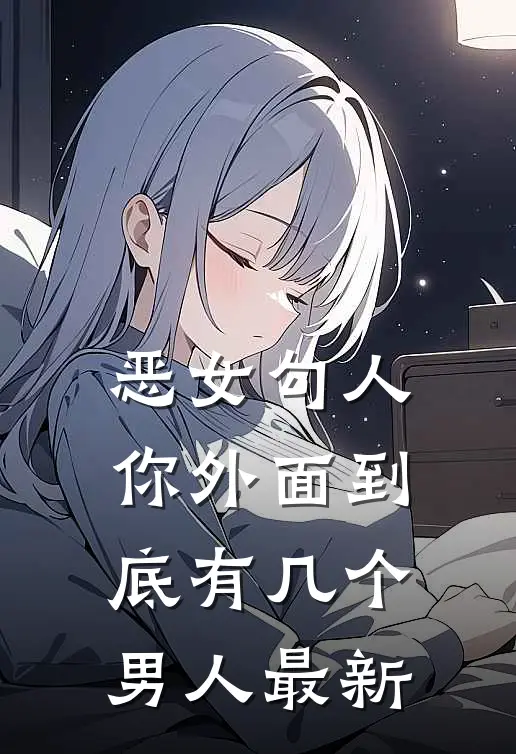 恶女勾人,你外面到底有几个男人最新