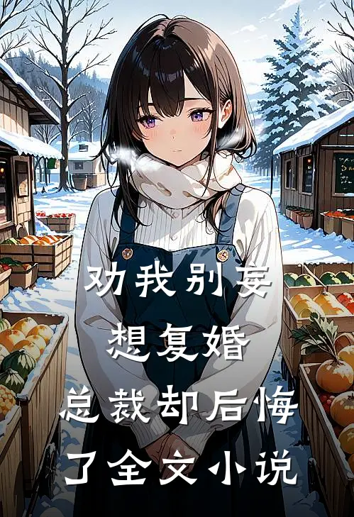 劝我别妄想复婚,总裁却后悔了全文