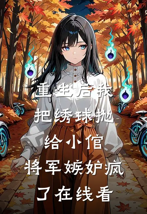 重生后我把绣球抛给小倌,将军嫉妒疯了在线看免费