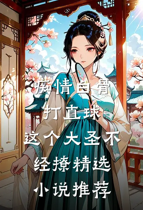痴情白骨打直球，这个大圣不经撩精选小说推荐