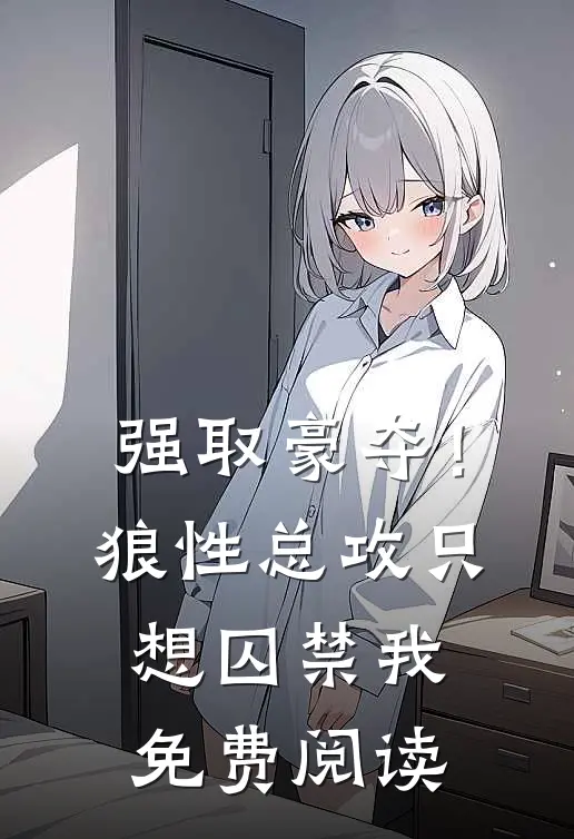 强取豪夺!狼性总攻只想囚禁我免费阅读