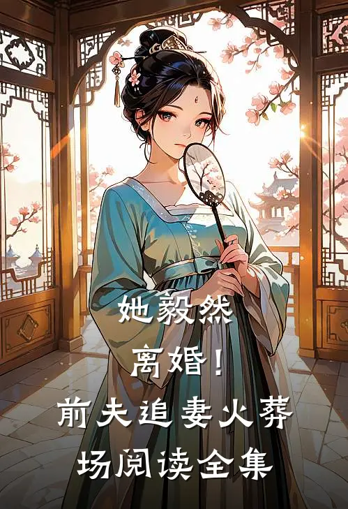 她毅然离婚!前夫追妻火葬场阅读全集