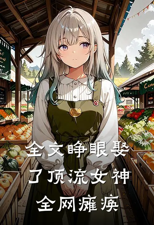 全文睁眼娶了顶流女神,全网瘫痪了