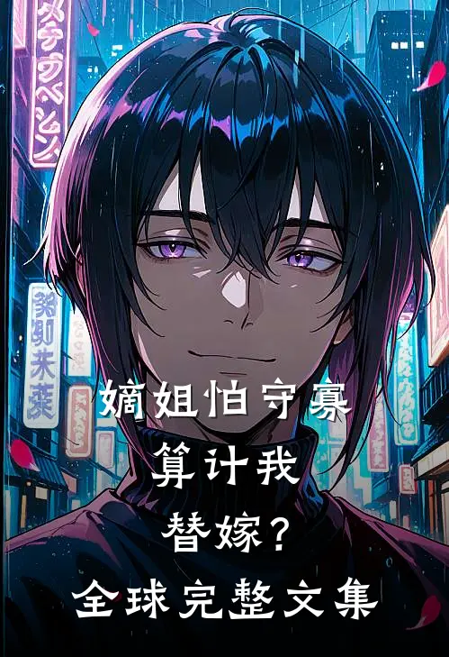 嫡姐怕守寡,算计我替嫁?全球完整文集免费阅读