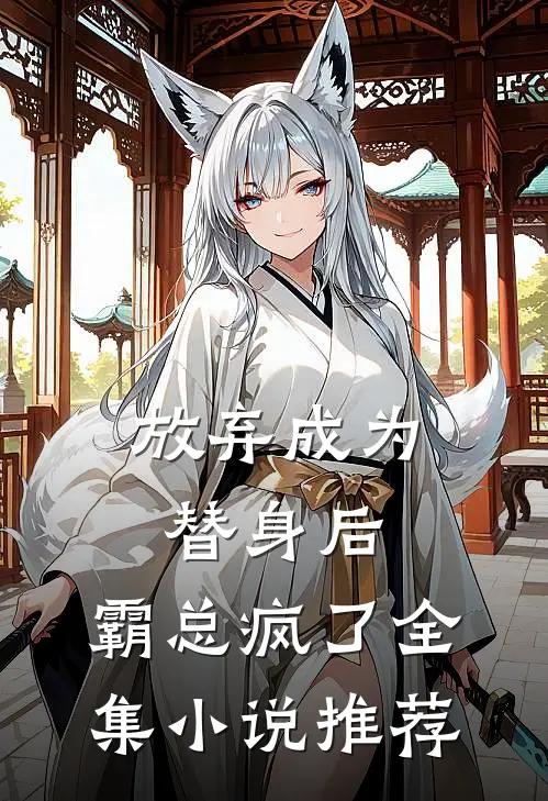 放弃成为替身后,霸总疯了全集推荐免费阅读