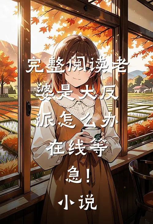 完整阅读老婆是大反派怎么办,在线等,急!小说