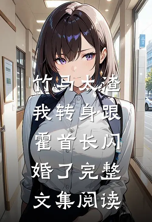 竹马太渣，我转身跟霍首长闪婚了完整文集阅读