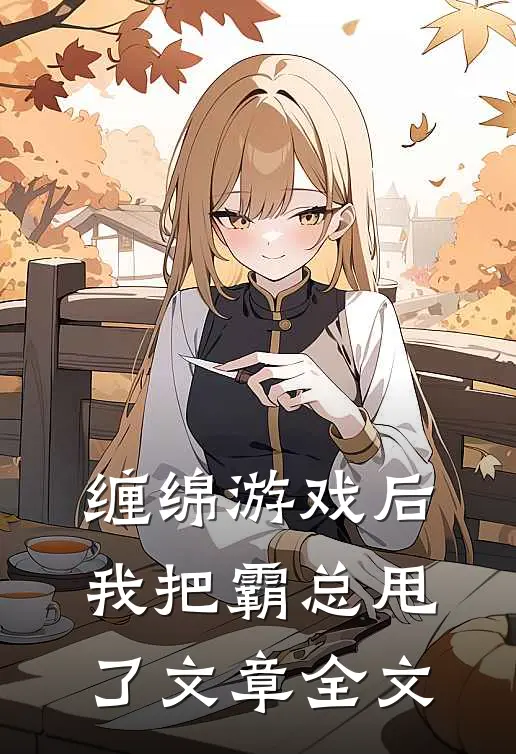 缠绵游戏后，我把霸总甩了文章全文