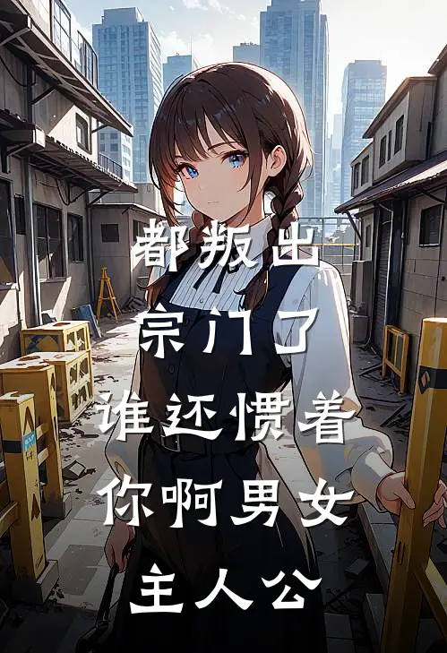 都叛出宗门了，谁还惯着你啊男女主人公