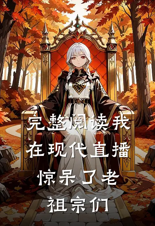 完整阅读我在现代直播,惊呆了老祖宗们