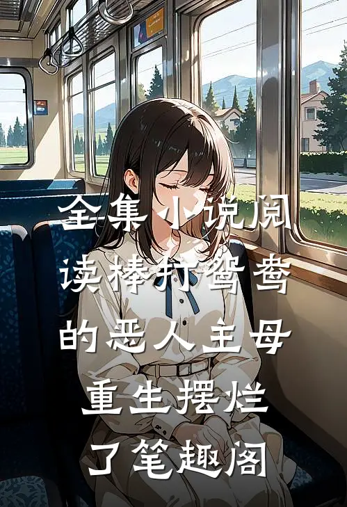 全集小说阅读棒打鸳鸯的恶人主母,重生摆烂了笔趣阁