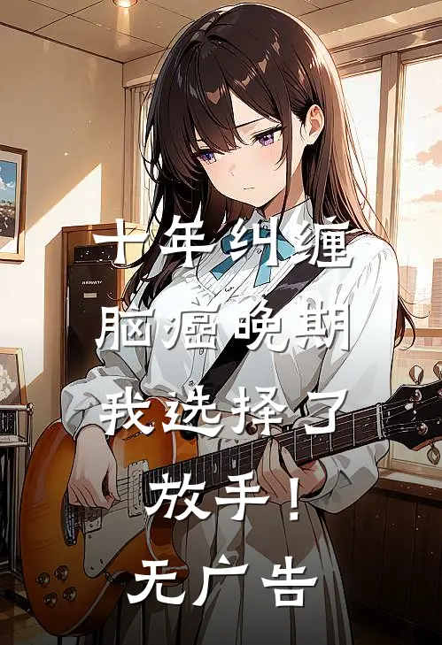 十年纠缠：脑癌晚期，我选择了放手！无广告