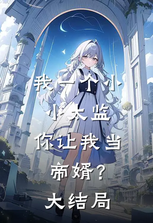 我一个小小太监,你让我当帝婿?大结局视频