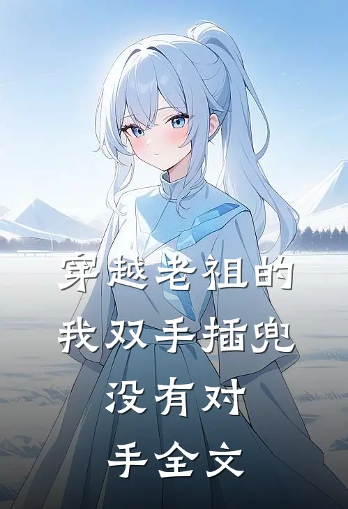 穿越老祖的我双手插兜,没有对手全文在线阅读