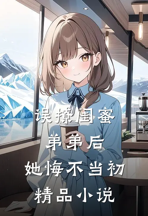 误撩闺蜜弟弟后,她悔不当初精品在线阅读
