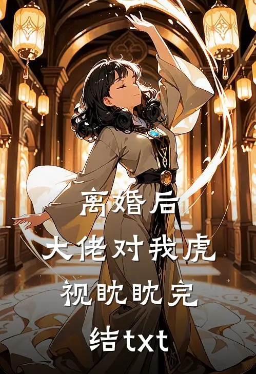 离婚后，大佬对我虎视眈眈完结txt