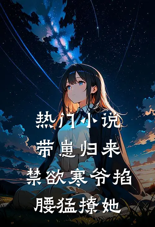 热门小说带崽归来，禁欲寒爷掐腰猛撩她