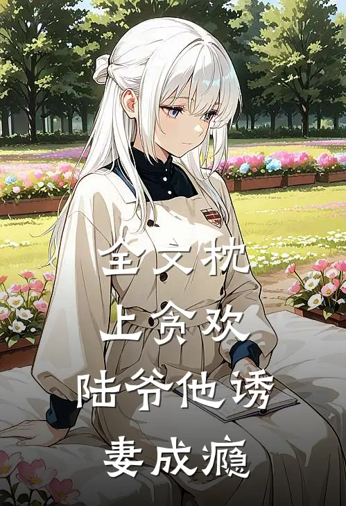全文枕上贪欢,陆爷他诱妻成瘾