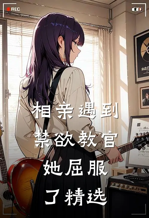 相亲遇到禁欲教官,她屈服了精选