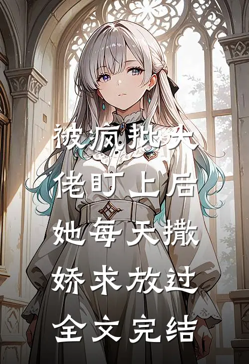 被疯批大佬盯上后,她每天撒娇求放过全文完结免费阅读
