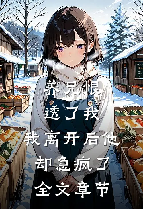 养兄恨透了我,我离开后他却急疯了全文章节阅读