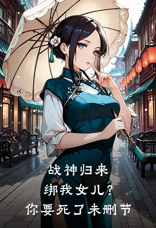 战神归来,绑我女儿?你要死了未删节