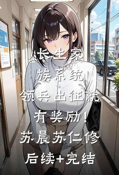 长生家族系统：领兵出征就有奖励！苏晨苏仁修后续+完结