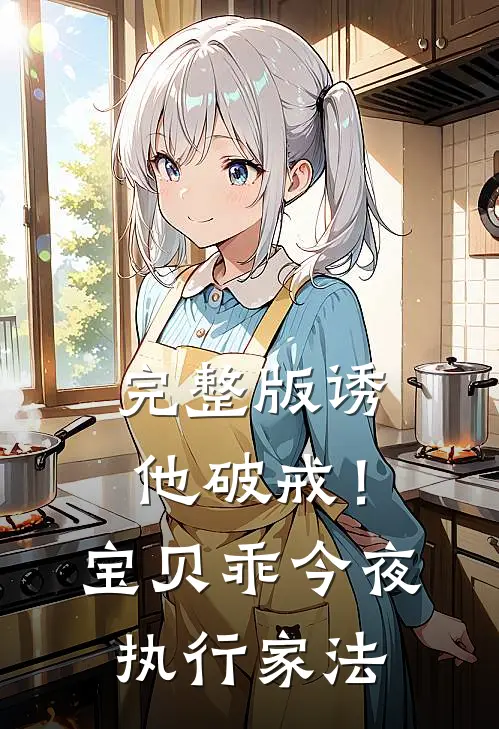 完整版诱他破戒！宝贝乖，今夜执行家法