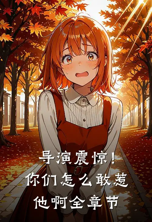 导演震惊！你们怎么敢惹他啊全章节
