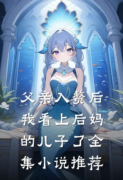 父亲入赘后,我看上后妈的儿子了全集推荐阅读