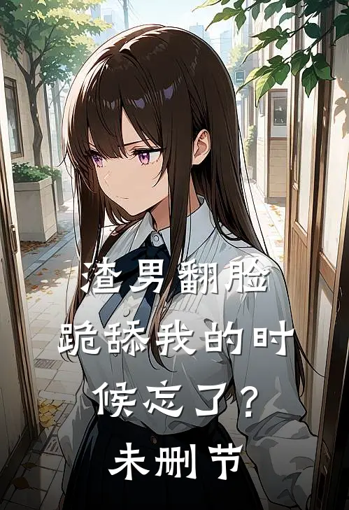 渣男翻脸,跪舔我的时候忘了?未删节在线观看