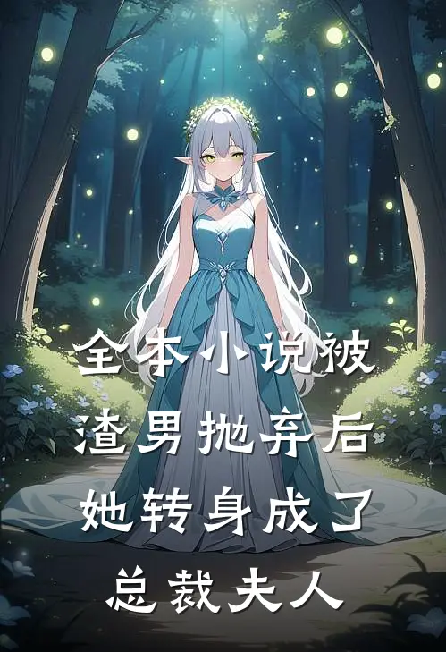 全本被渣男抛弃后,她转身成了总裁夫人的
