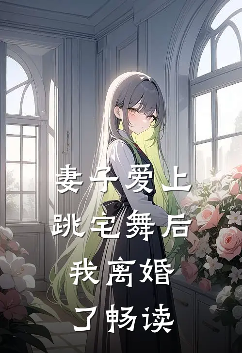 妻子爱上跳宅舞后,我离婚了畅读网