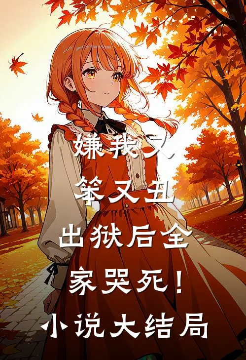 嫌我又笨又丑,出狱后全家哭死!大结局免费阅读