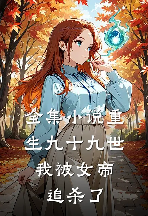 全集小说重生九十九世，我被女帝追杀了