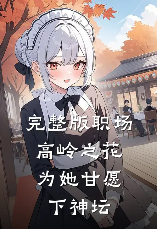 完整版职场：高岭之花为她甘愿下神坛