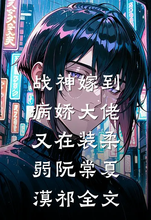 战神嫁到：病娇大佬又在装柔弱阮棠夏漠祁全文