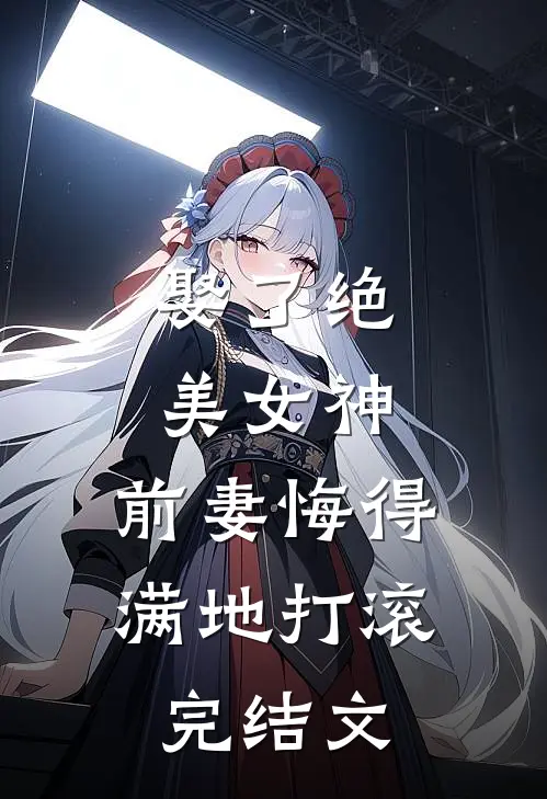 娶了绝美女神,前妻悔得满地打滚完结文学
