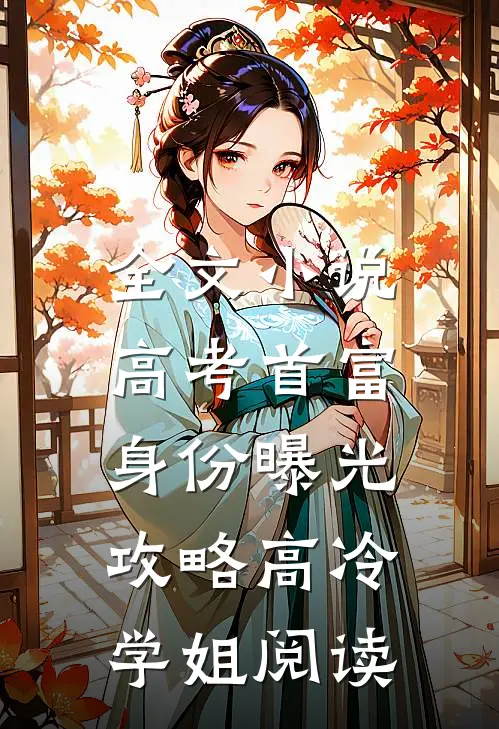 全文小说高考首富身份曝光,攻略高冷学姐阅读