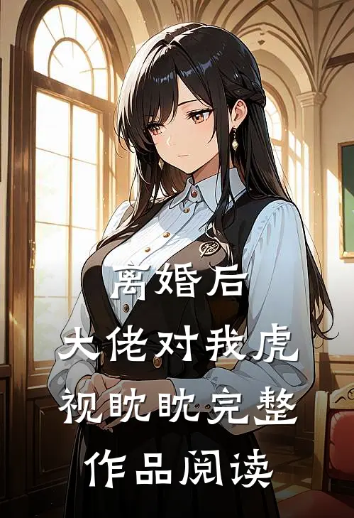 离婚后，大佬对我虎视眈眈完整作品阅读