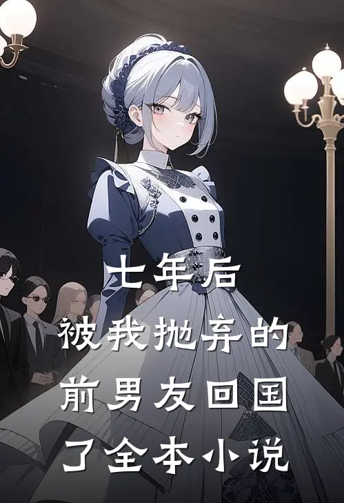 七年后,被我抛弃的前男友回国了全本