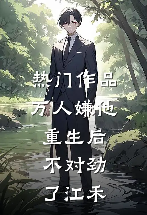 热门作品万人嫌他重生后不对劲了江禾