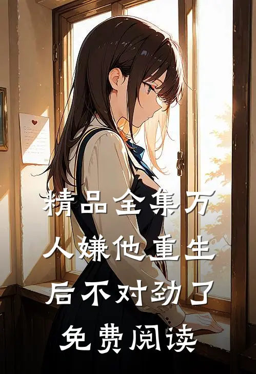 精品全集万人嫌他重生后不对劲了免费阅读